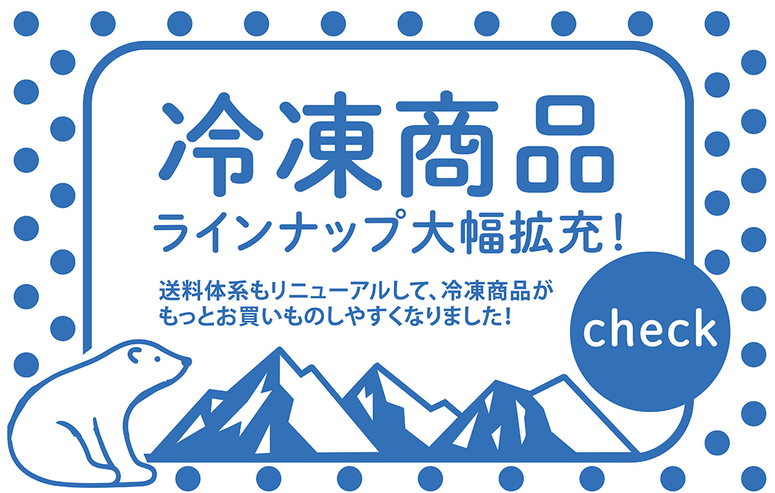  <span>ラインナップ大幅拡充！</span>送料リニューアルで、冷凍便が利用しやすくなりました。</span>