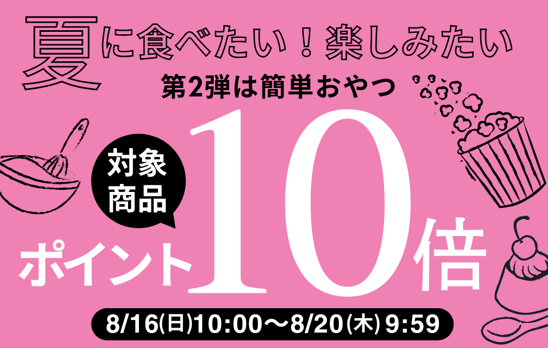 <span>夏のおすすめポイント10倍！</span>第2弾は「簡単おやつ」。夏休みのおやつや、お子さまと一緒のおやつ作りに！</span>