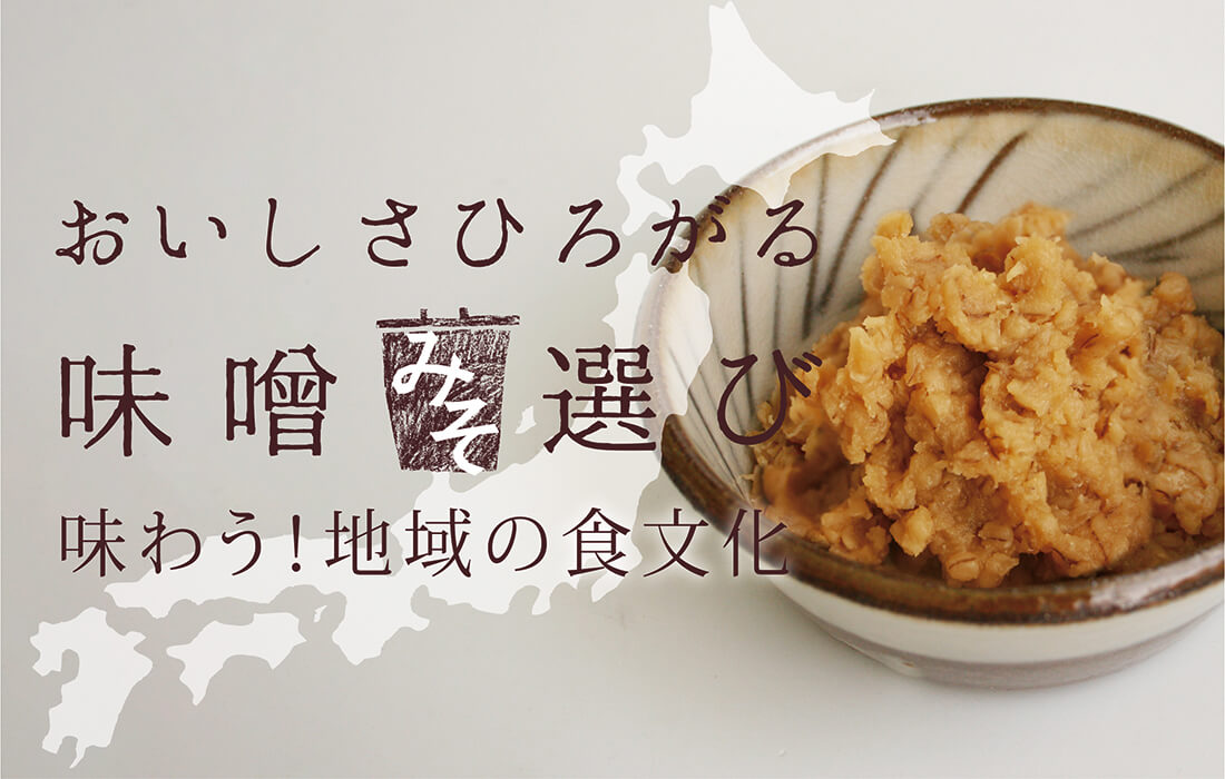 <h3>おいしさひろがる味噌選び</h3>日本各地の個性豊かな「味噌」の魅力をレシピとあわせて、詳しくご紹介。