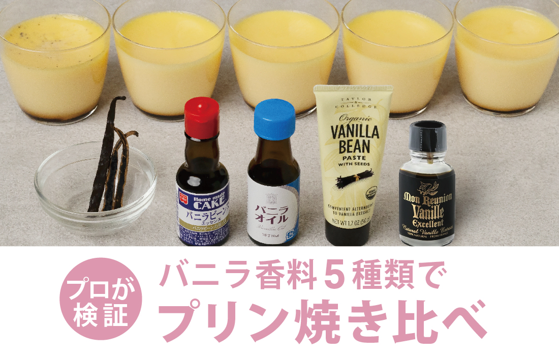  <h3> バニラをプリンで焼き比べ</h3>バニラエッセンス・オイル・ビーンズなど、5種類のバニラ素材をプリンで比較。</span> 