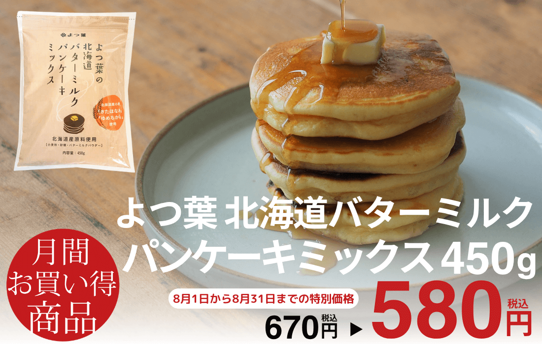 <span>8月のお買い得商品</span>北海道産のバターミルクを配合したパンケーキミックス。</span>